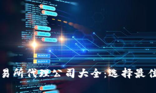 区块链交易所代理公司大全：选择最佳合作伙伴
